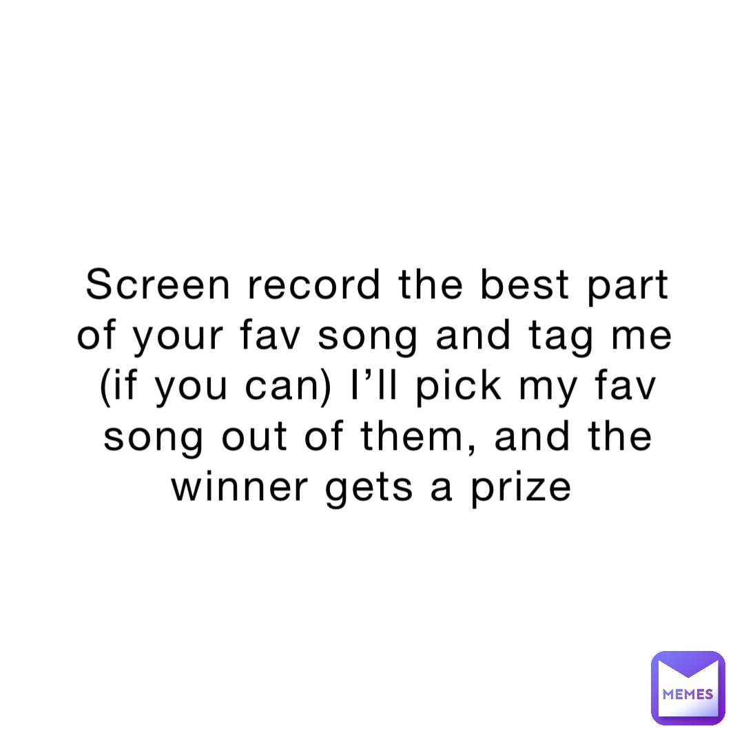 Screen record the best part of your fav song and tag me (if you can) I’ll pick my fav song out of them, and the winner gets a prize