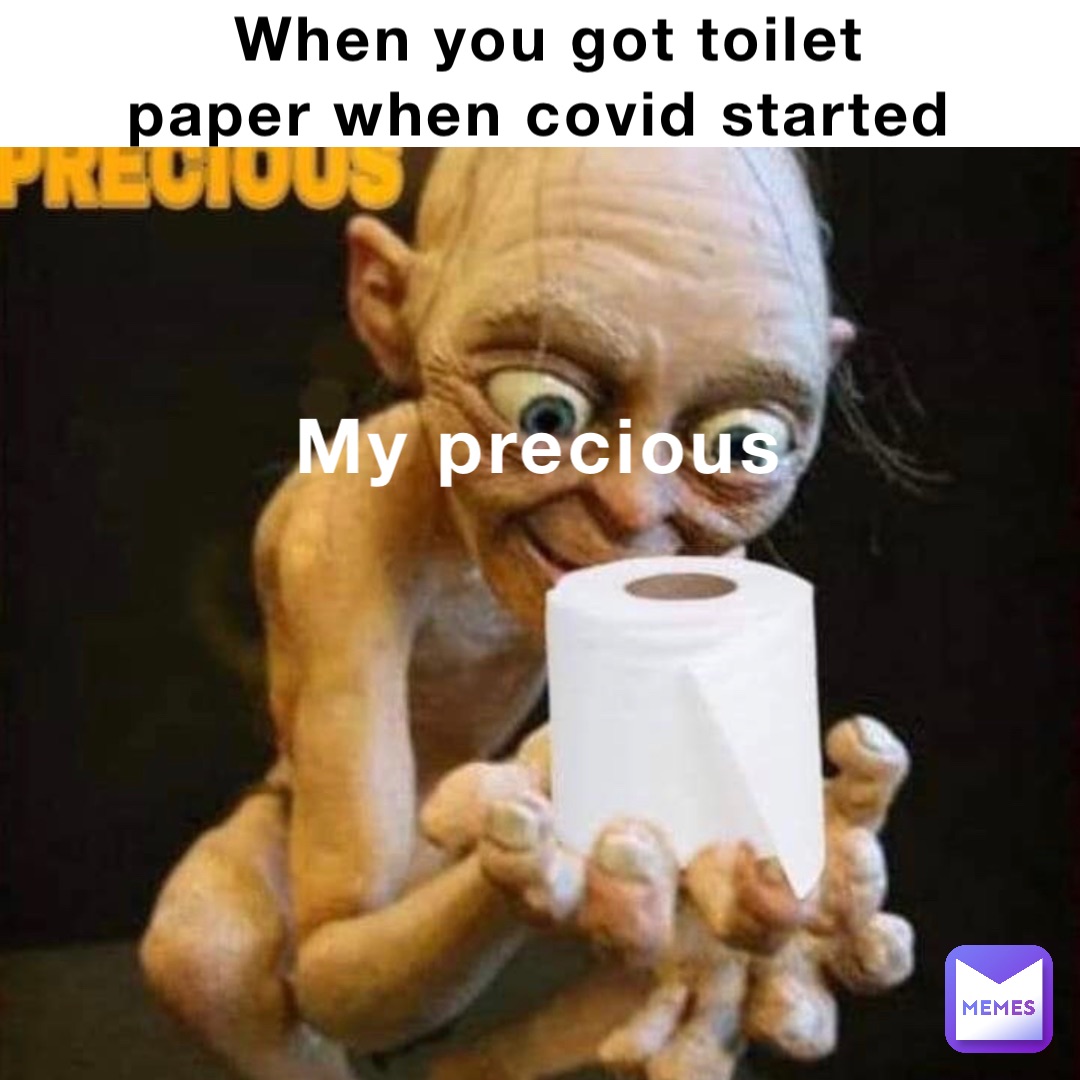 When you got toilet paper when covid started My precious