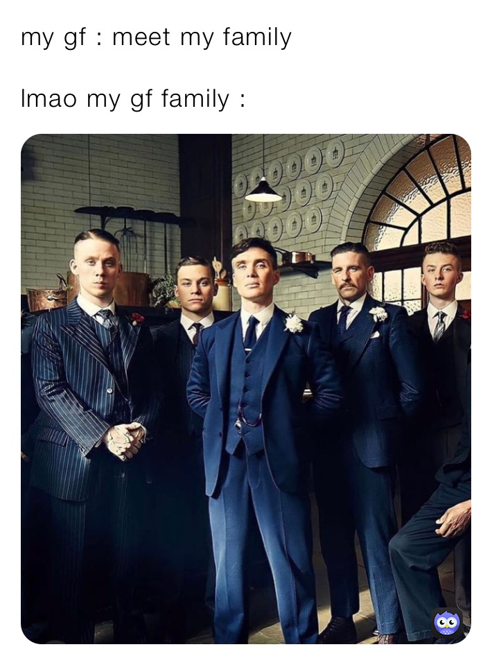 my gf : meet my family 

lmao my gf family : 