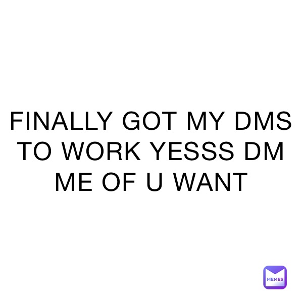 FINALLY GOT MY DMS TO WORK YESSS DM ME OF U WANT