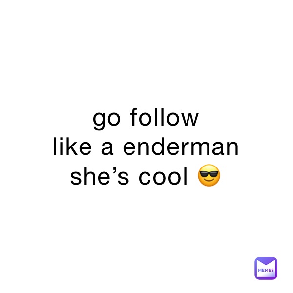 go follow 
like a enderman
she’s cool 😎 