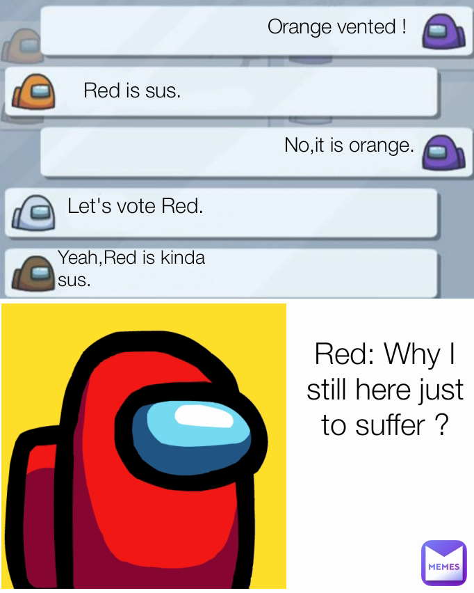 Red is sus. Let's vote Red. Orange vented ! Yeah,Red is kinda sus. No,it is orange. Red: Why I still here just to suffer ?