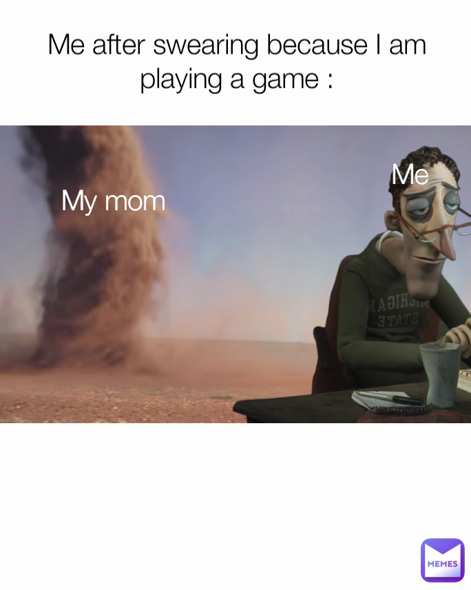 Me My mom Me after swearing because I am playing a game :