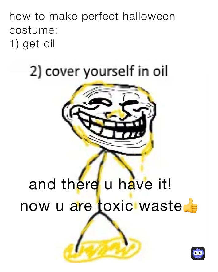 how to make perfect halloween costume: 
1) get oil