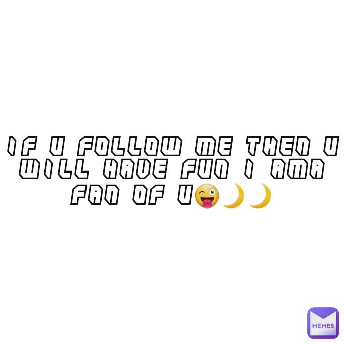 if u follow me then u will have fun i ama fan of u😜🌙🌙