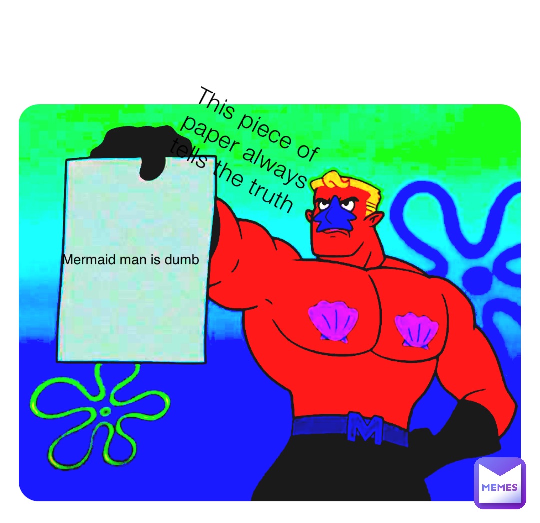 This piece of paper always tells the truth Mermaid man is dumb