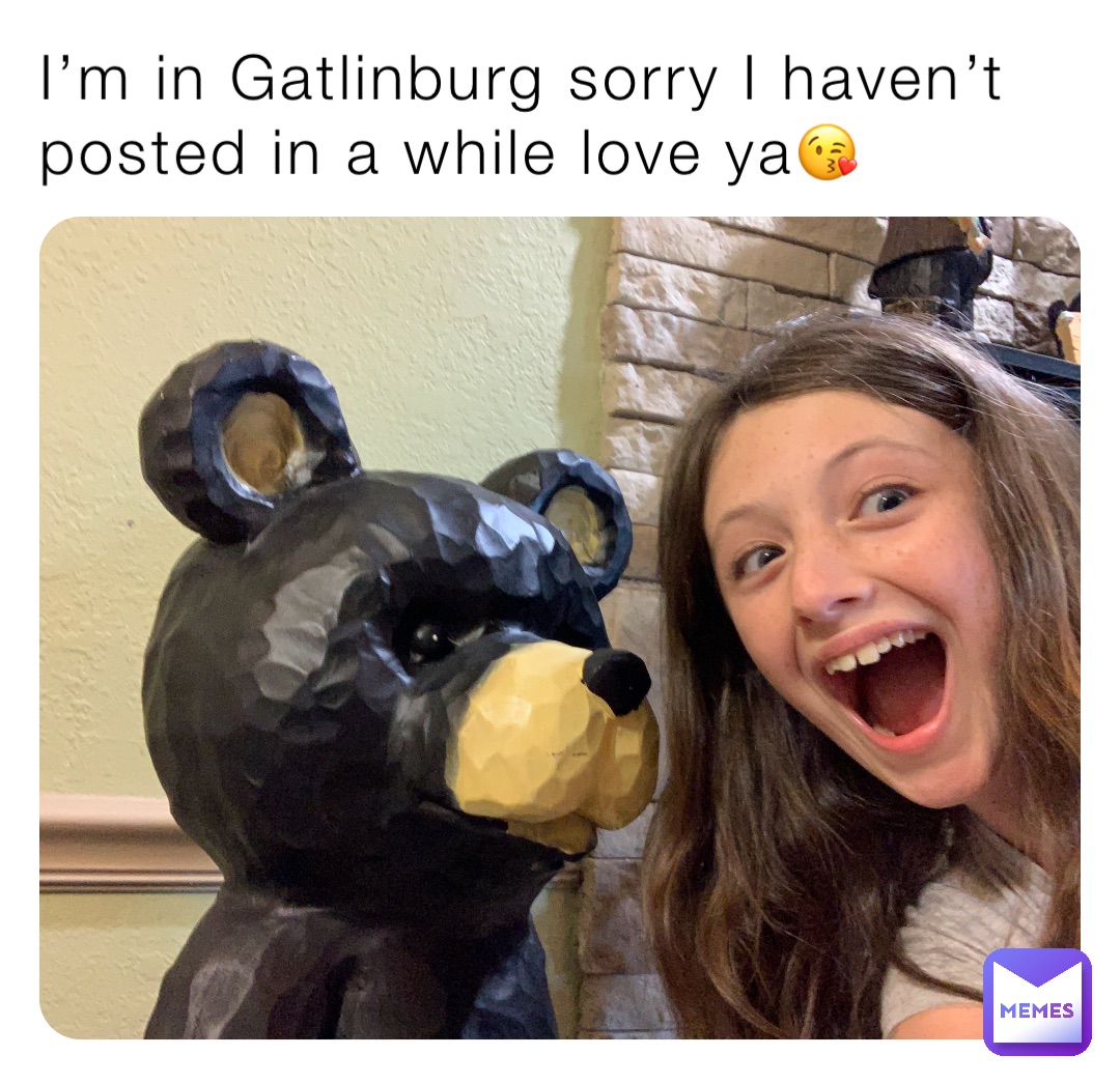 I’m in Gatlinburg sorry I haven’t posted in a while love ya😘