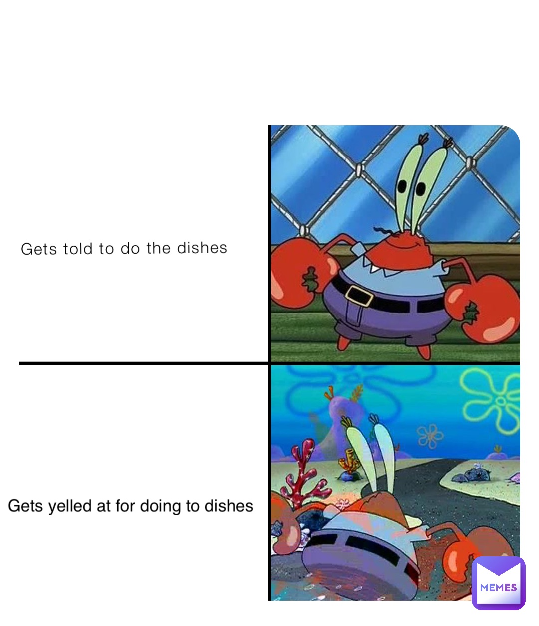 Gets told to do the dishes Gets yelled at for doing to dishes
