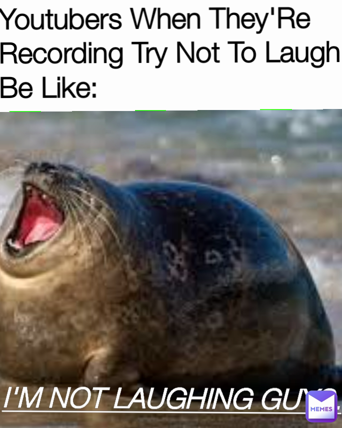 Youtubers When They'Re Recording Try Not To Laugh Be Like: I'M NOT LAUGHING GUYS.