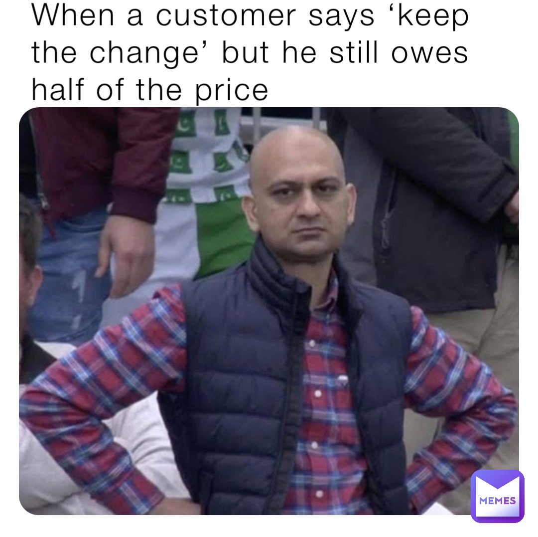 When a customer says ‘keep the change’ but he still owes half of the price