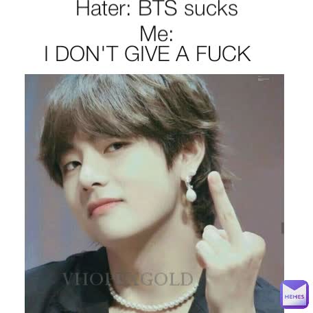 Hater: BTS sucks
Me: I DON'T GIVE A FUCK VHOPEXGOLD_