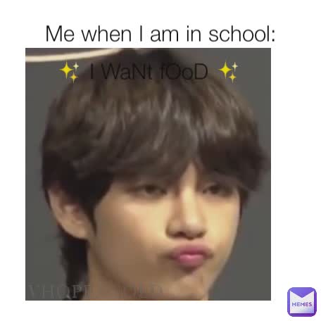 Me when I am in school: ✨ I WaNt fOoD ✨ VHOPEXGOLD_