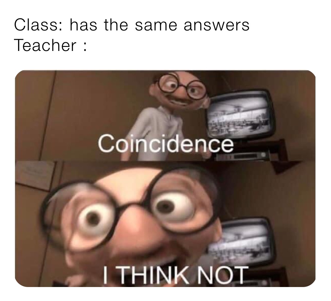 Class: has the same answers
Teacher : 