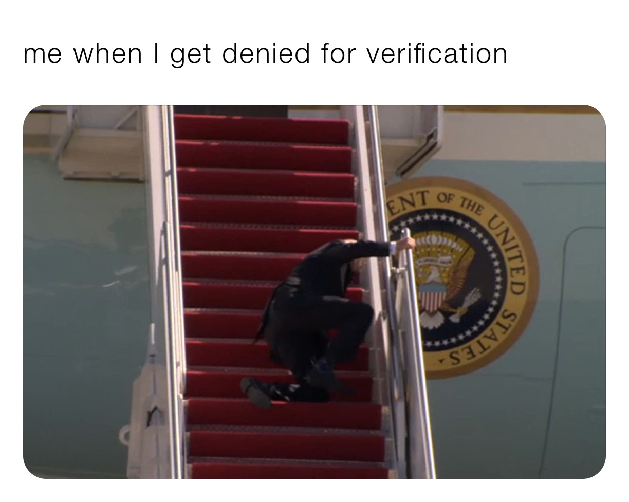 me when I get denied for verification 