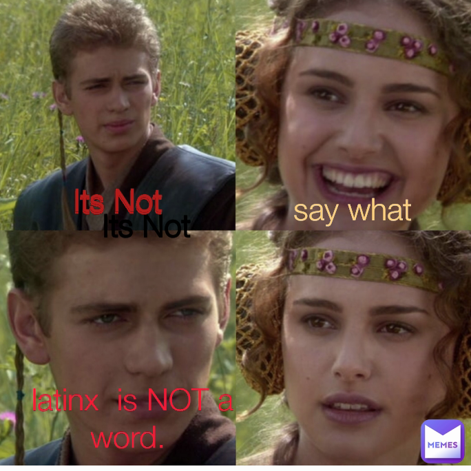 Its Not Its Not say what  latinx  is NOT a word.  Its Not Its Not Its Not