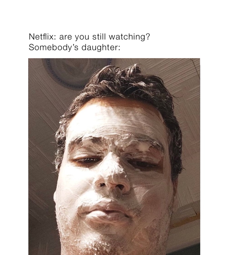 Netflix: are you still watching?
Somebody’s daughter: