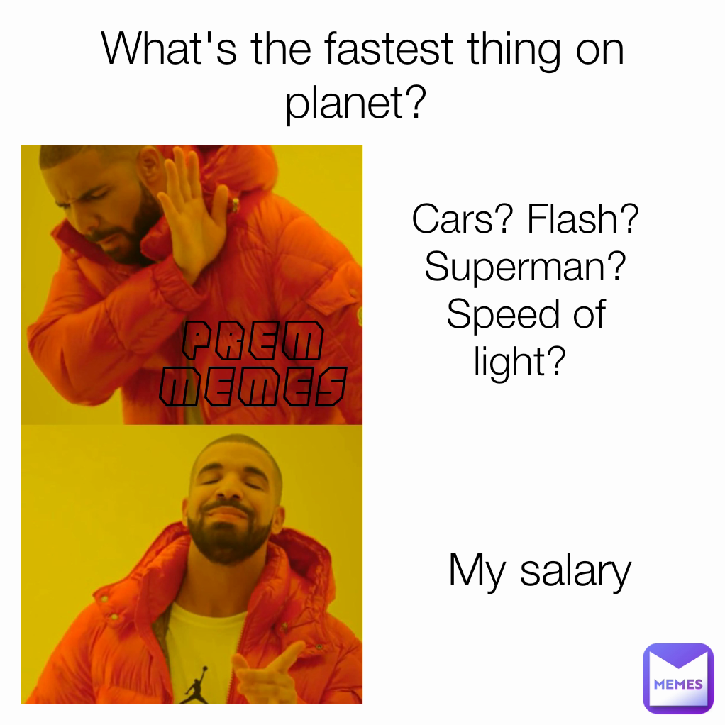My salary What's the fastest thing on planet?  Cars? Flash? Superman? Speed of light?  Prem
Memes