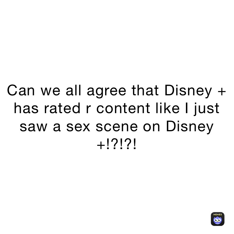 Can we all agree that Disney + has rated r content like I just saw a sex scene on Disney +!?!?!