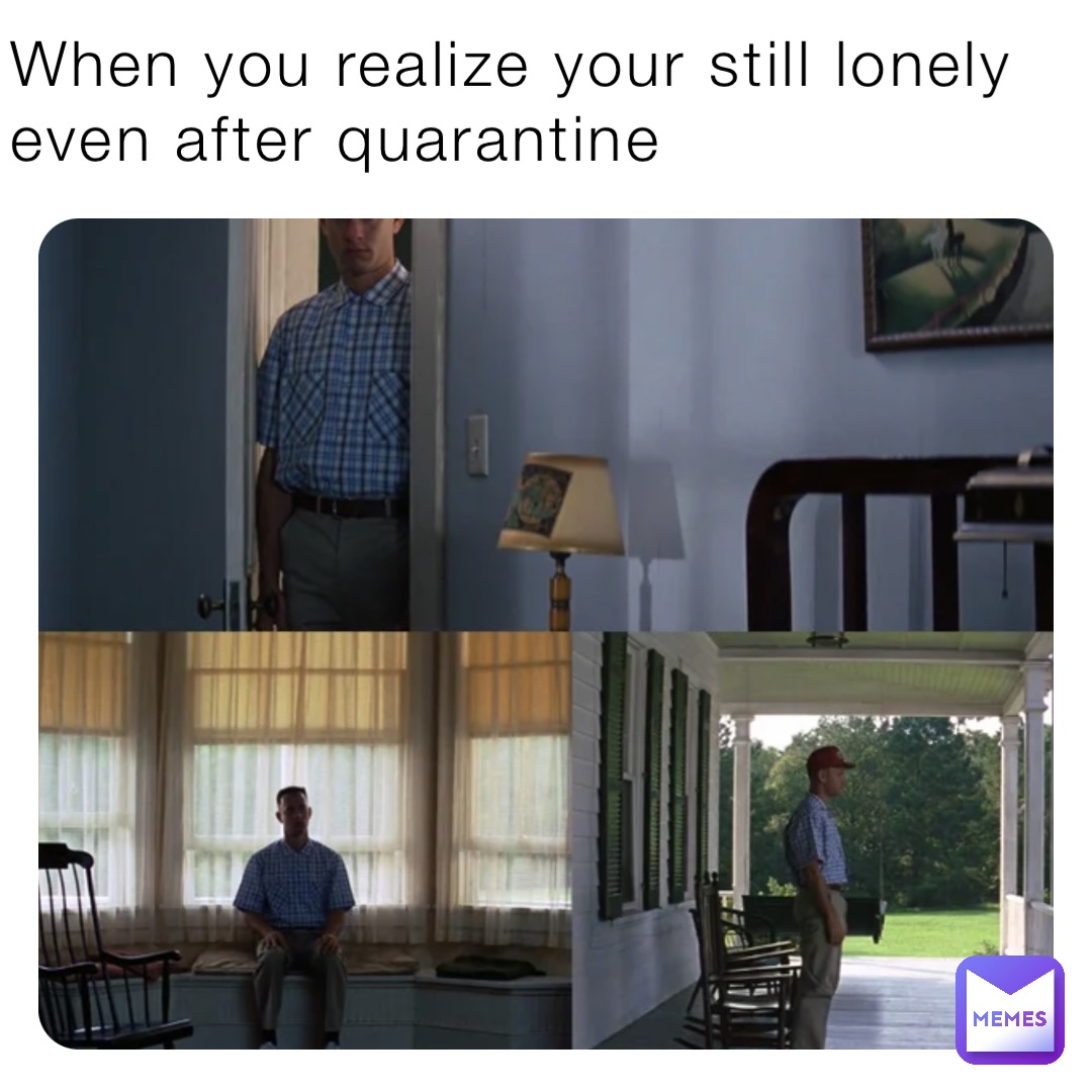 When you realize your still lonely even after quarantine