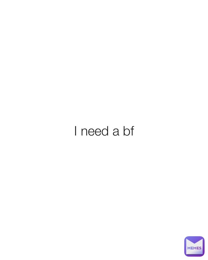 I need a bf