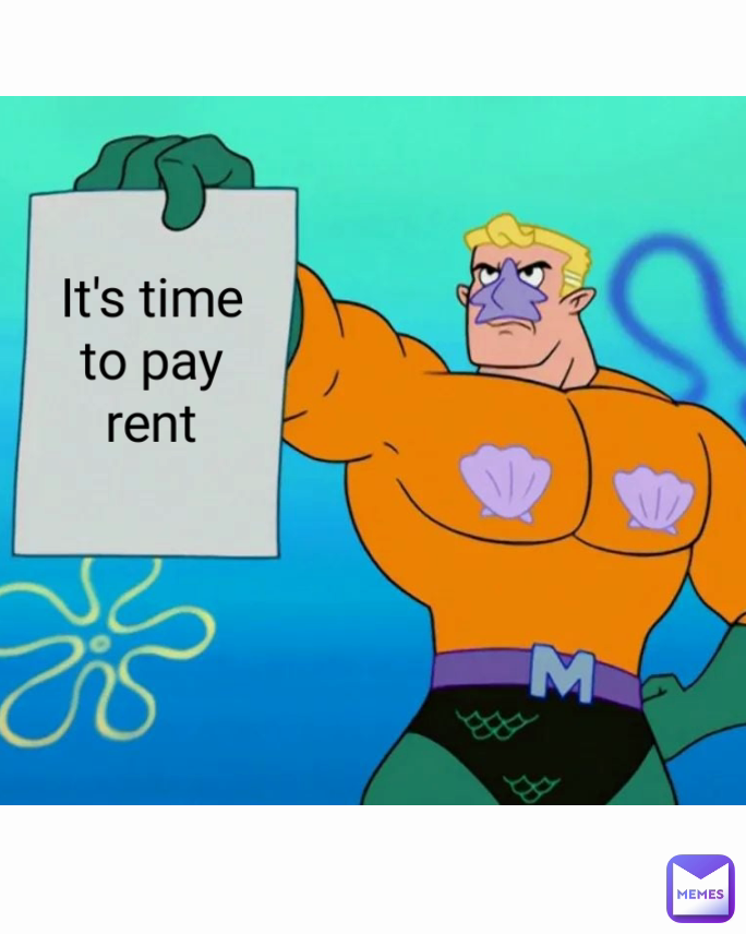 It's time to pay rent