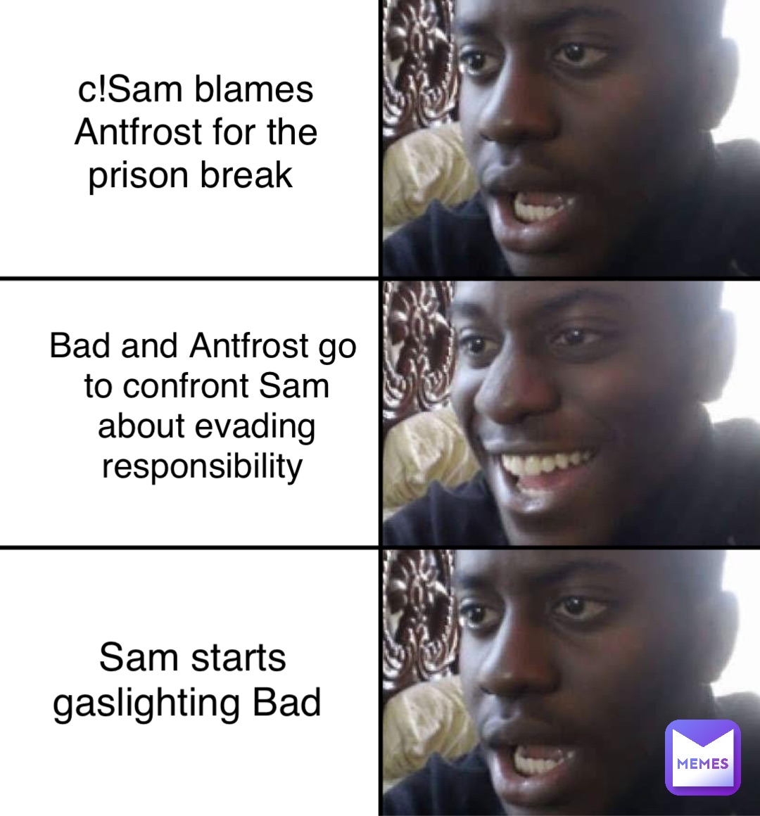 c!Sam blames Antfrost for the prison break Bad and Antfrost go to confront Sam about evading responsibility Sam starts gaslighting Bad