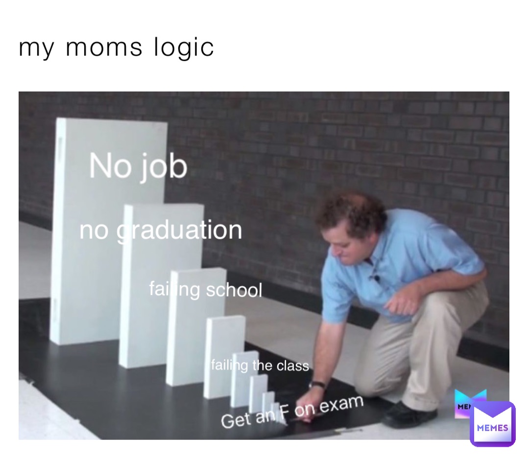 my moms logic failing the class failing school no graduation