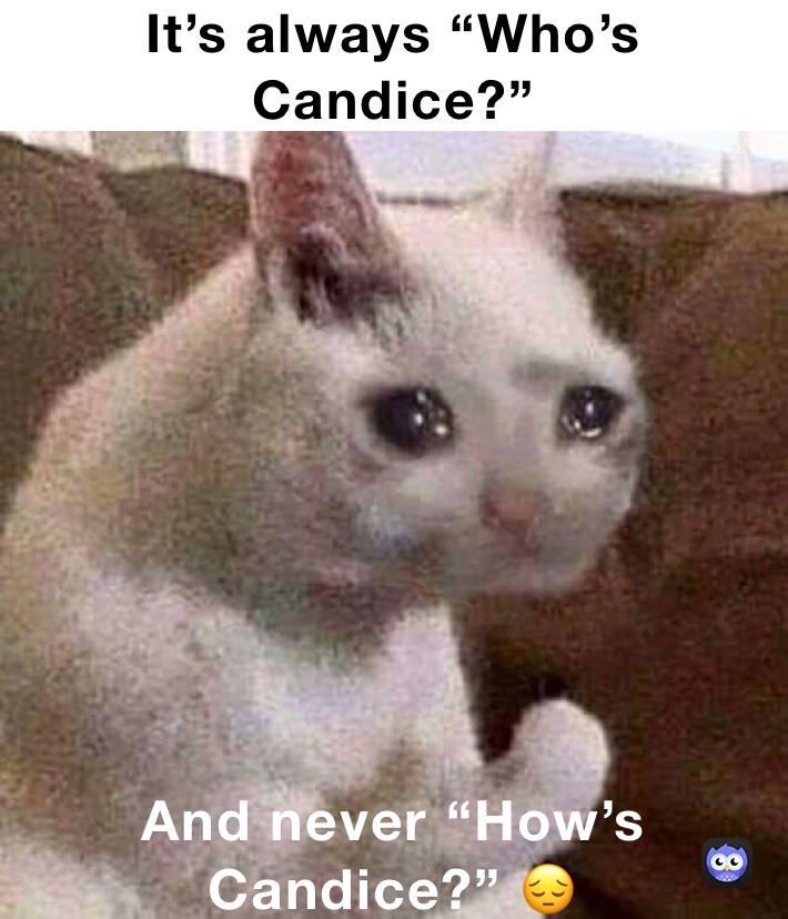 It’s always “Who’s Candice?”  And never “How’s Candice?” 😔