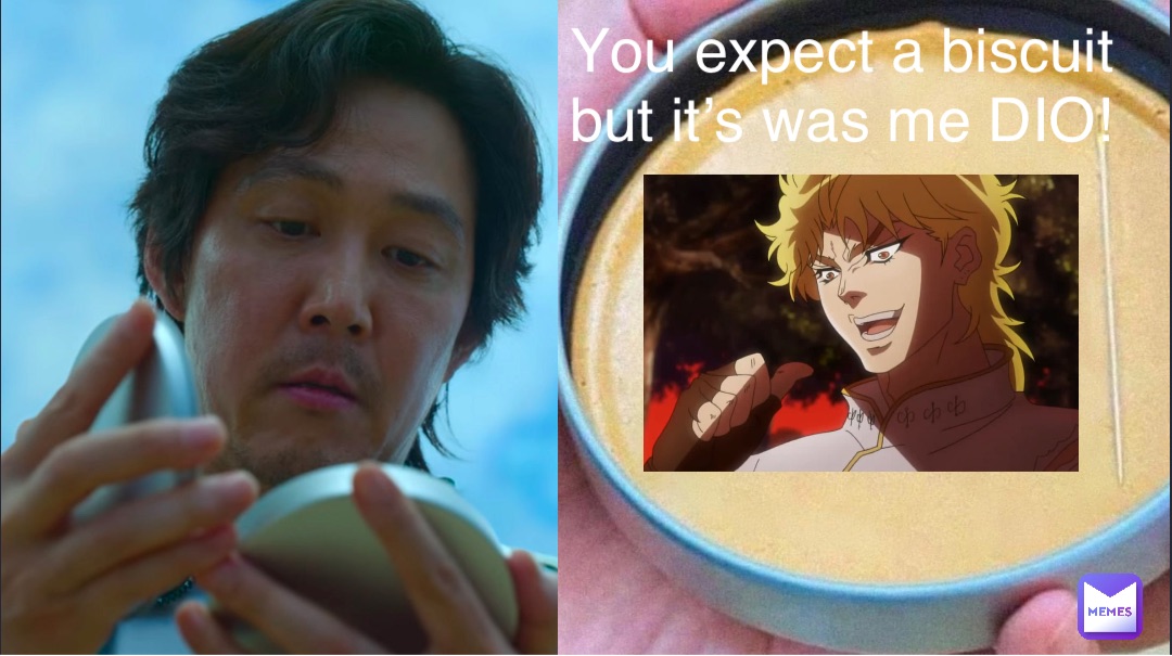 You expect a biscuit but it’s was me DIO!