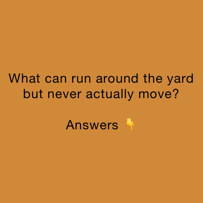 What can run around the yard but never actually move? 

Answers 👇