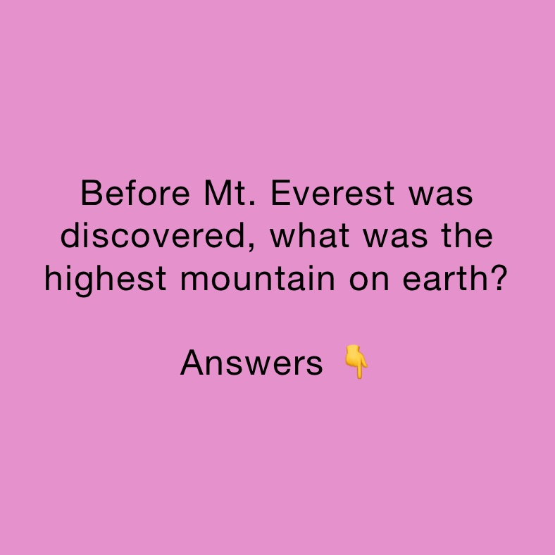 Before Mt. Everest was discovered, what was the highest mountain on earth? 

Answers 👇