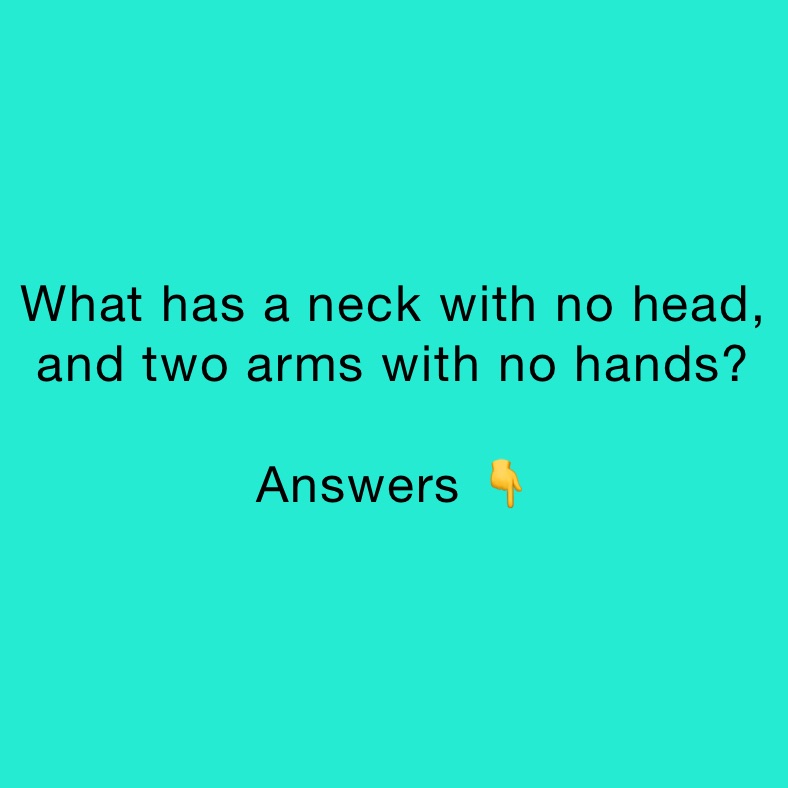 What has a neck with no head, and two arms with no hands? 

Answers 👇