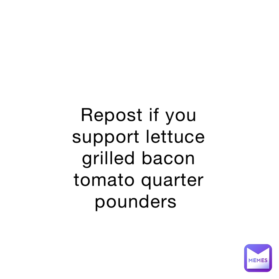 Repost if you support lettuce grilled bacon tomato quarter pounders