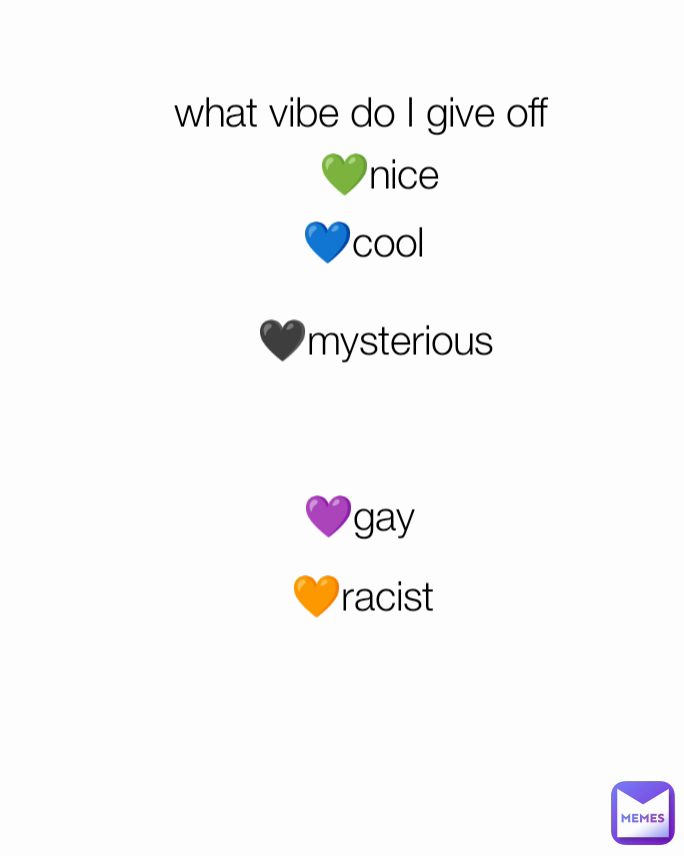 💚nice What Vibe Do I Give Off 🖤mysterious 💙cool 💜gay 🧡racist Londynya Memes 
