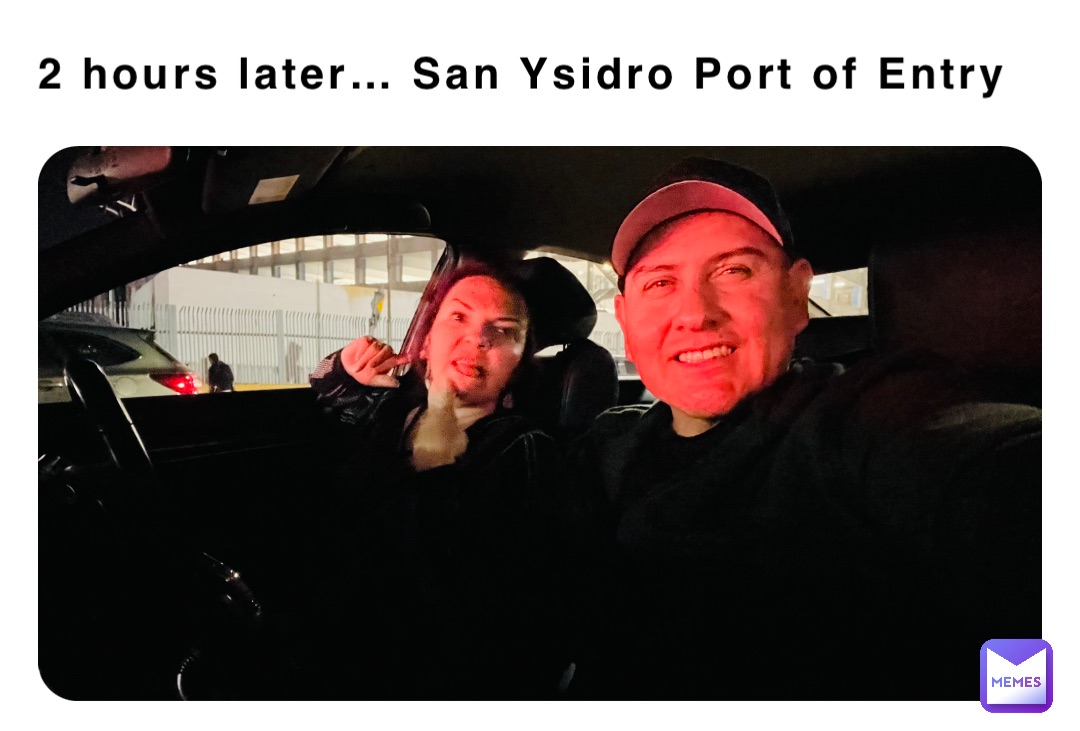 2 hours later… San Ysidro Port of Entry