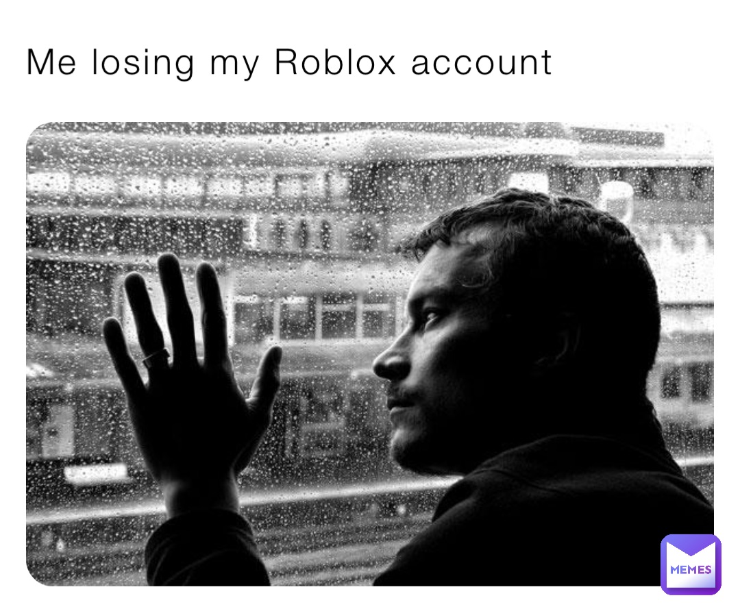 Me losing my Roblox account