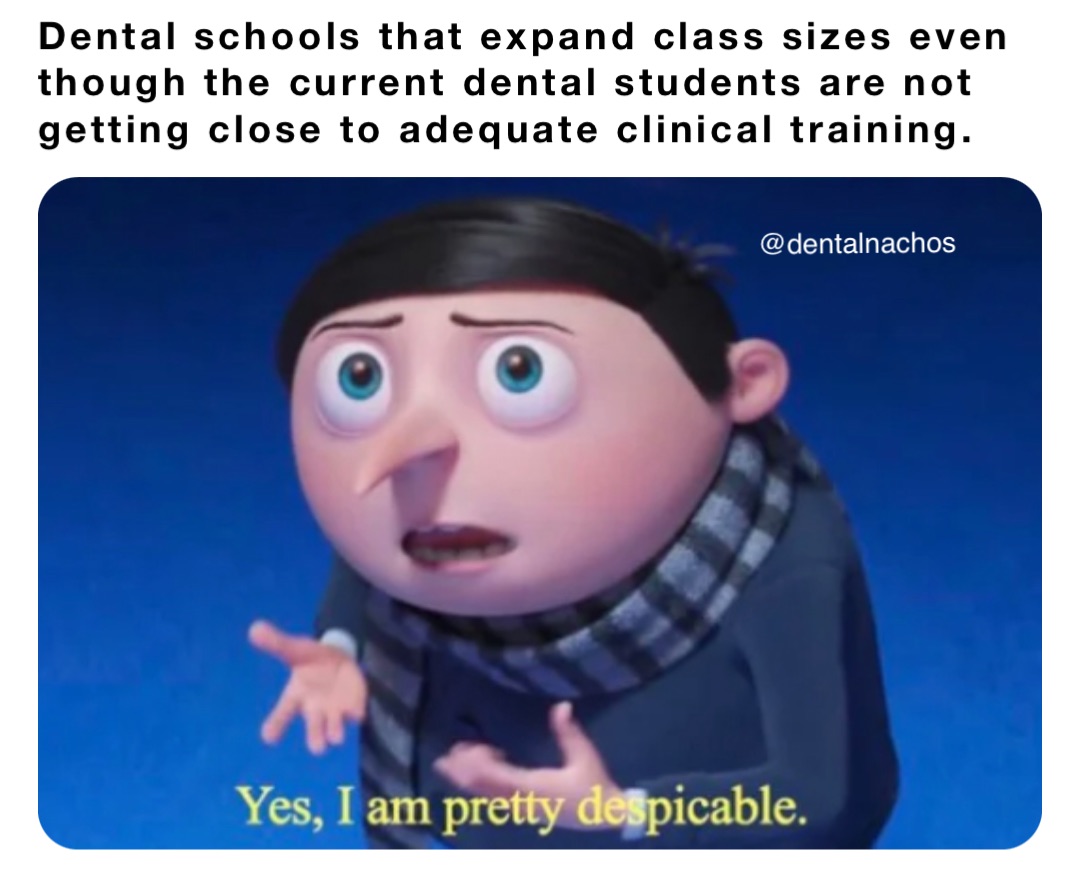 Dental schools that expand class sizes even though the current dental students are not getting close to adequate clinical training.