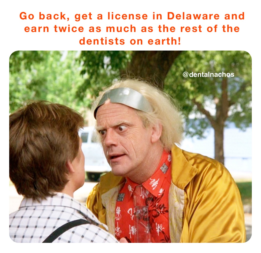 Go back, get a license in Delaware and earn twice as much as the rest of the dentists on earth!
