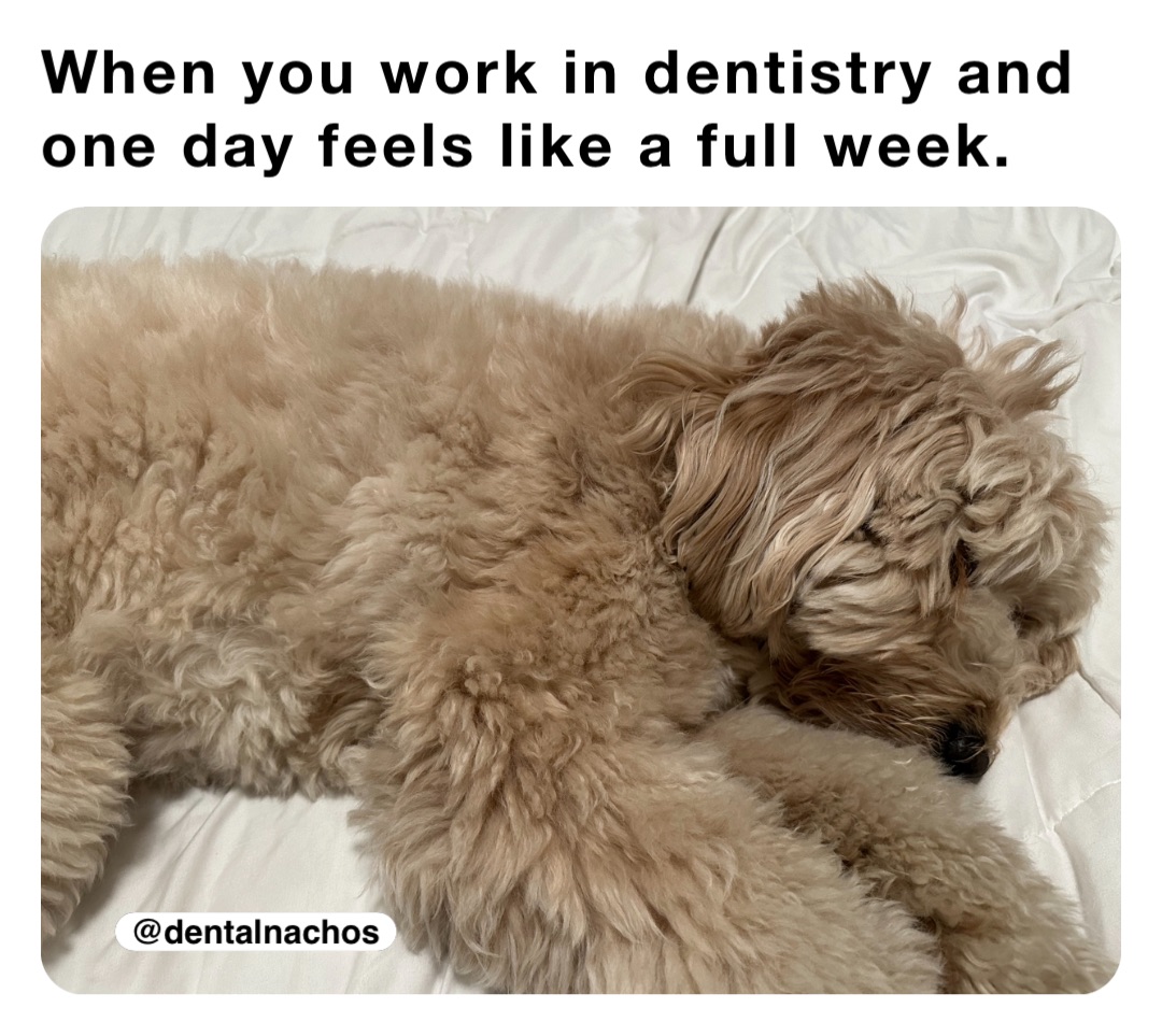 When you work in dentistry and one day feels like a full week.