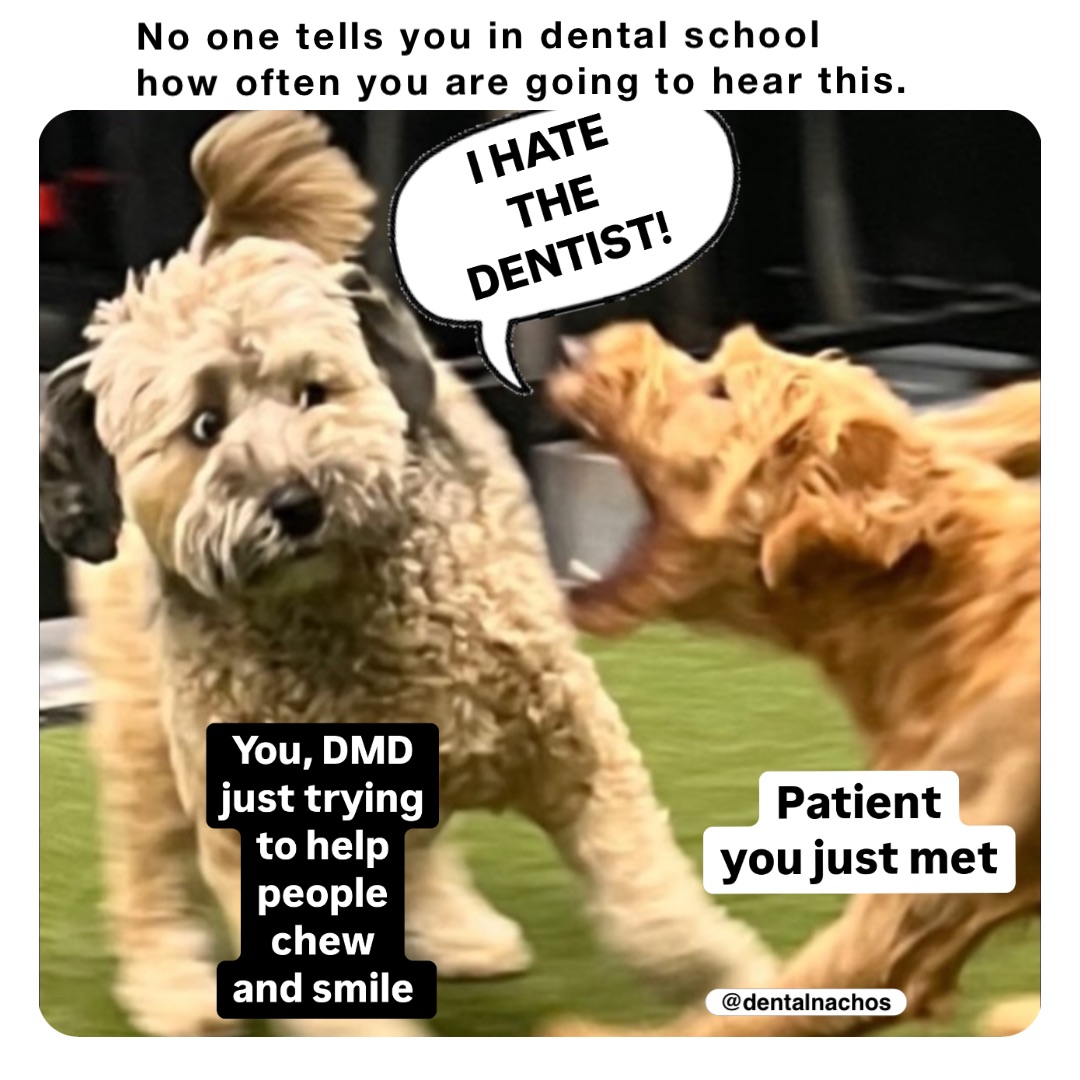 No one tells you in dental school how often you are going to hear this.