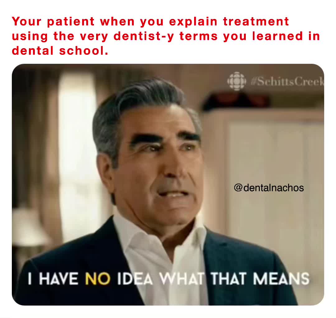 Your patient when you explain treatment using the very dentisty terms