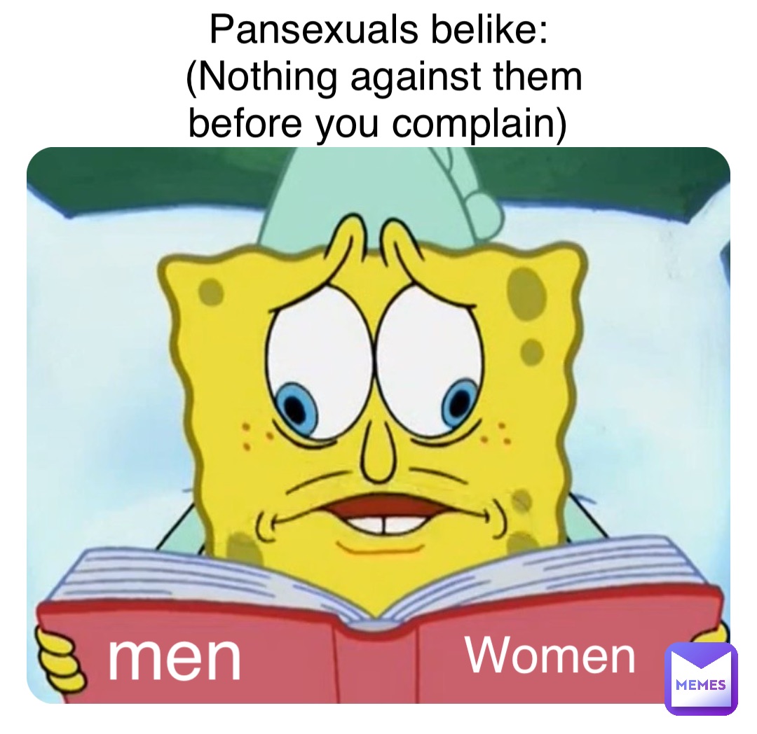 Men Women Pansexuals belike:
(Nothing against them before you complain)