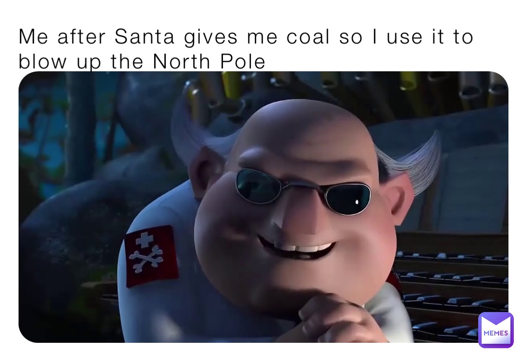 Me after Santa gives me coal so I use it to blow up the North Pole |  @i_love_cheesus | Memes