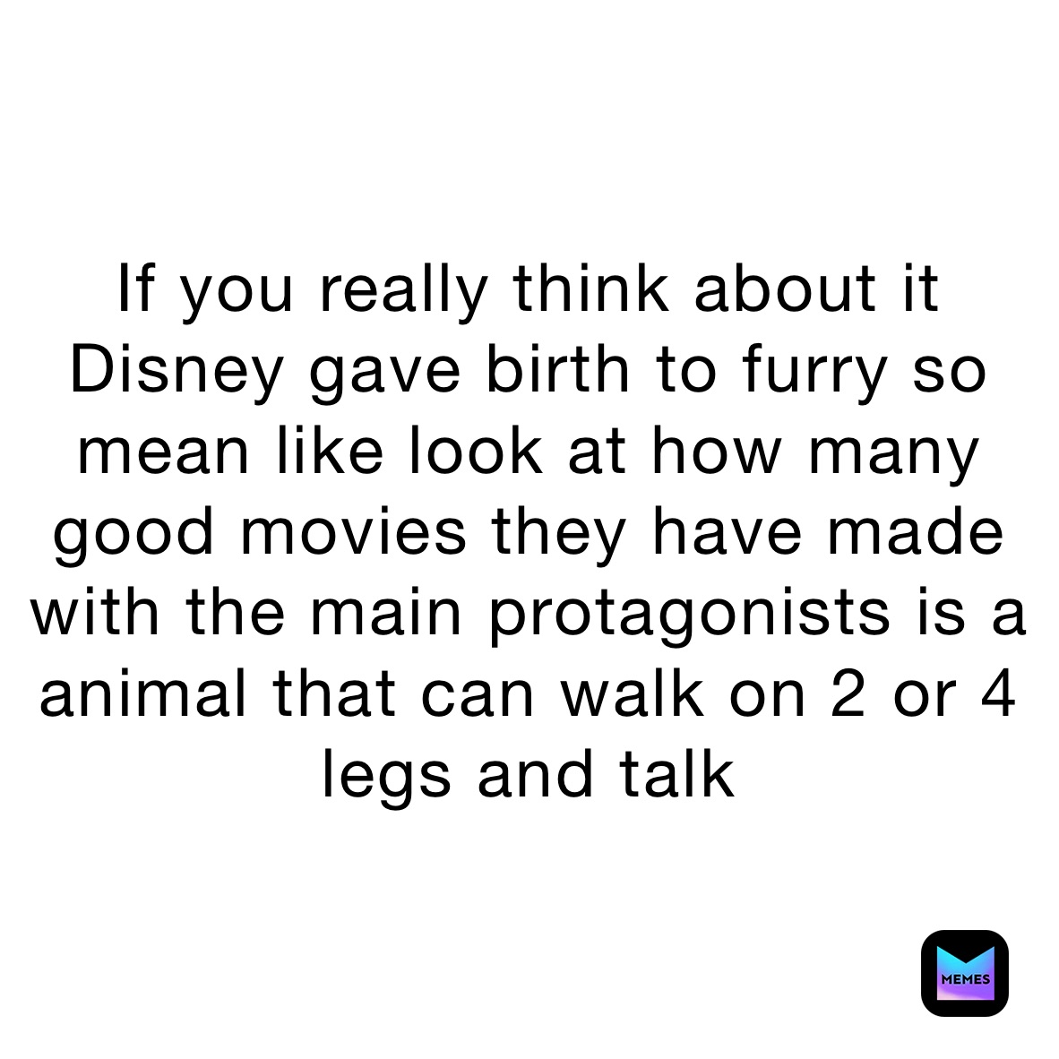 If You Really Think About It Disney Gave Birth To Furry So Mean Like Look At