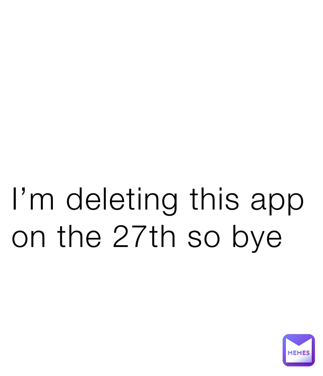 I’m deleting this app on the 27th so bye