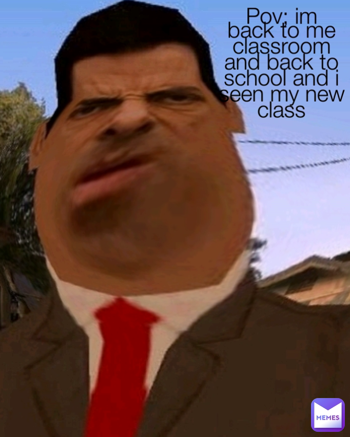 Pov; im back to me classroom and back to school and i seen my new class