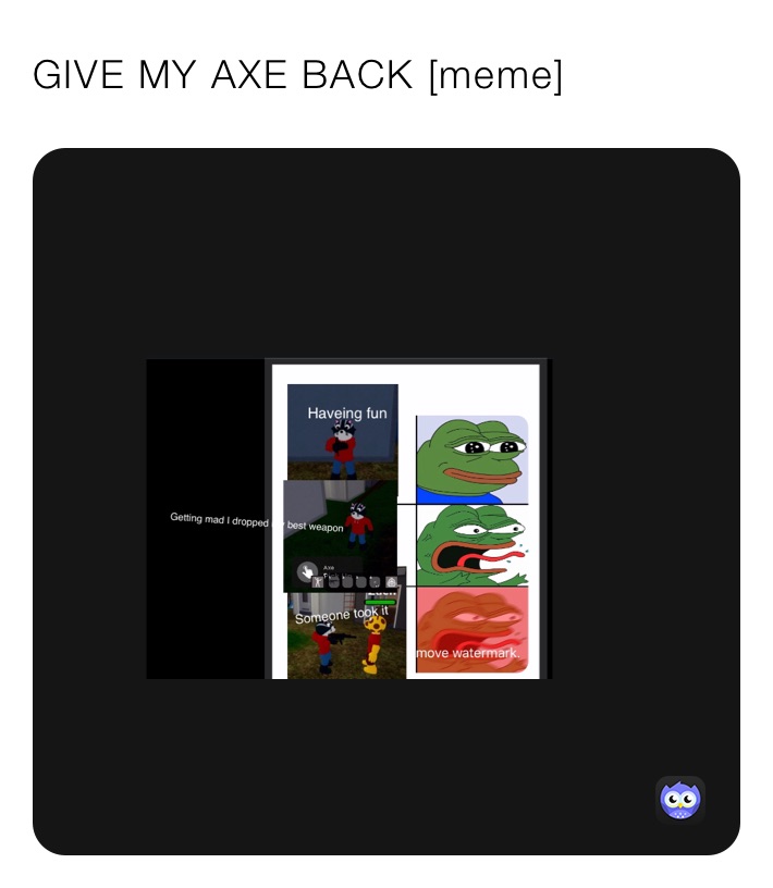 GIVE MY AXE BACK [meme]