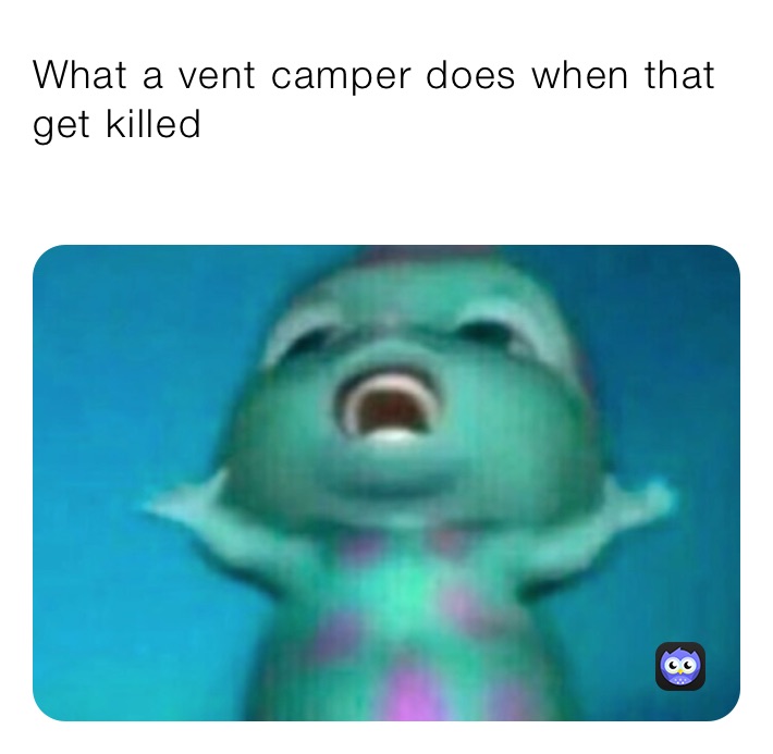 What a vent camper does when that get killed
