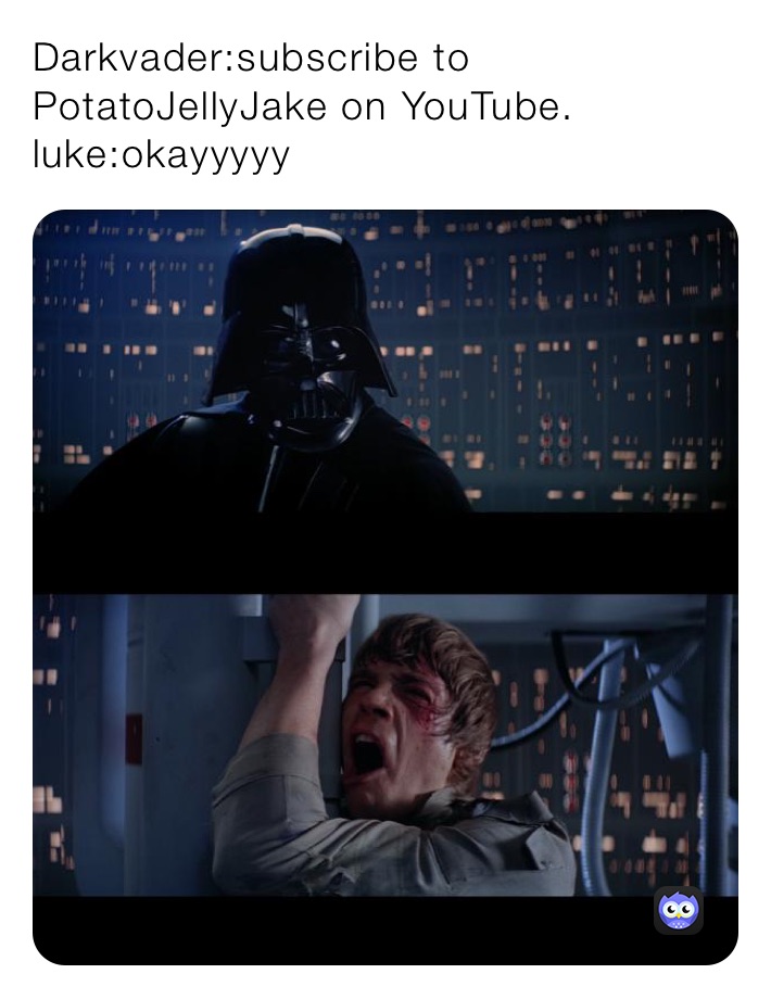 Darkvader:subscribe to PotatoJellyJake on YouTube. luke:okayyyyy