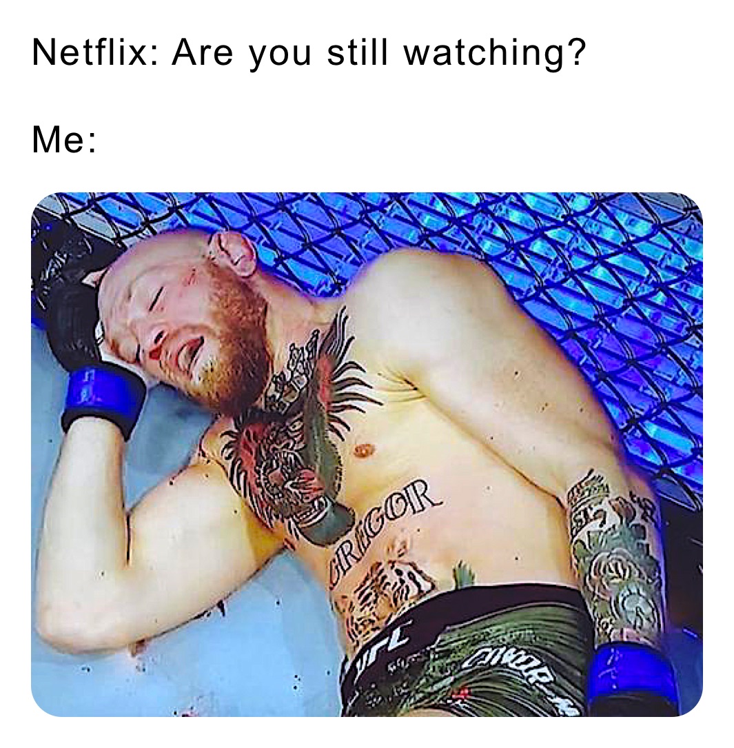 Netflix: Are you still watching?

Me: